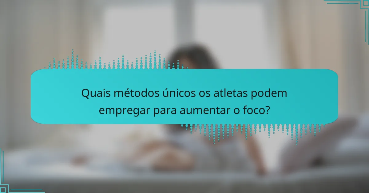 Quais métodos únicos os atletas podem empregar para aumentar o foco?