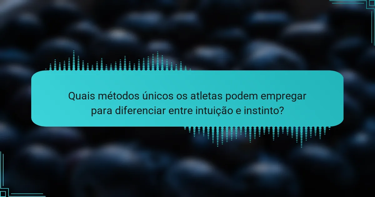 Quais métodos únicos os atletas podem empregar para diferenciar entre intuição e instinto?
