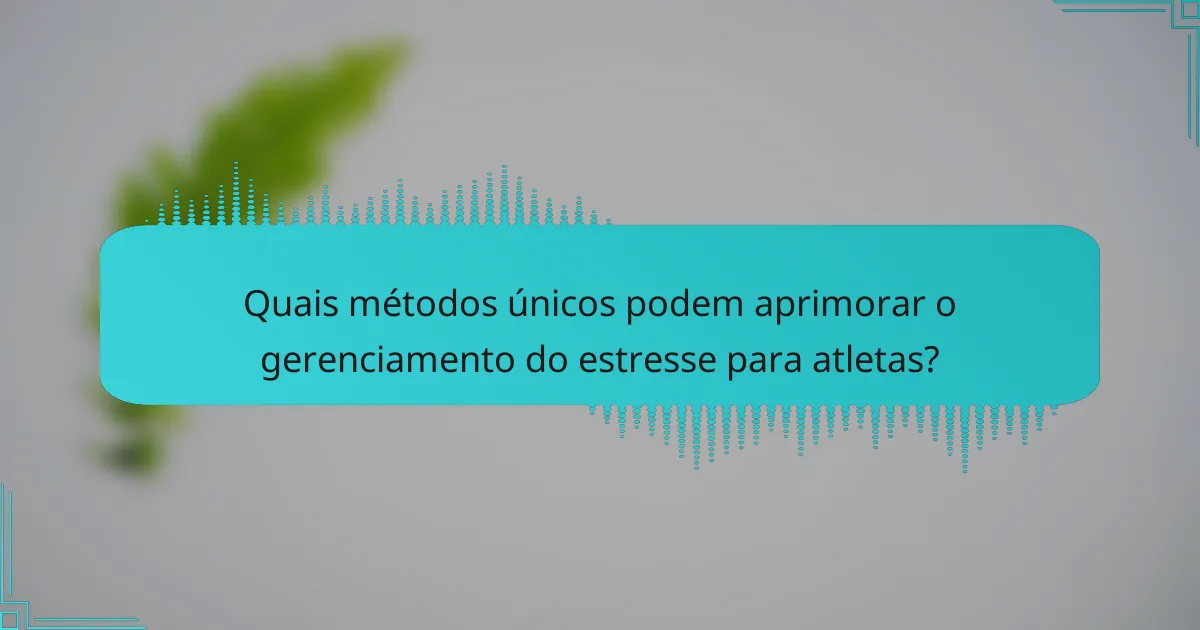 Quais métodos únicos podem aprimorar o gerenciamento do estresse para atletas?