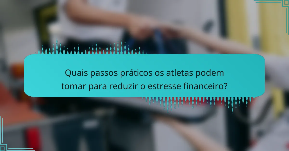 Quais passos práticos os atletas podem tomar para reduzir o estresse financeiro?