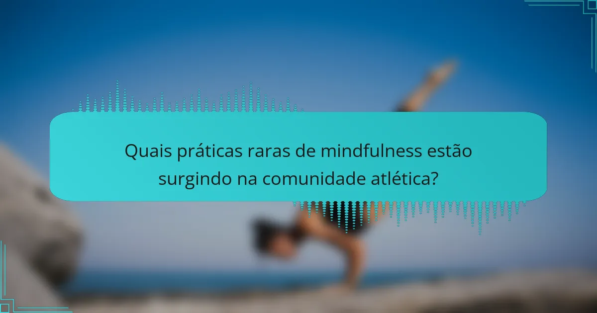 Quais práticas raras de mindfulness estão surgindo na comunidade atlética?