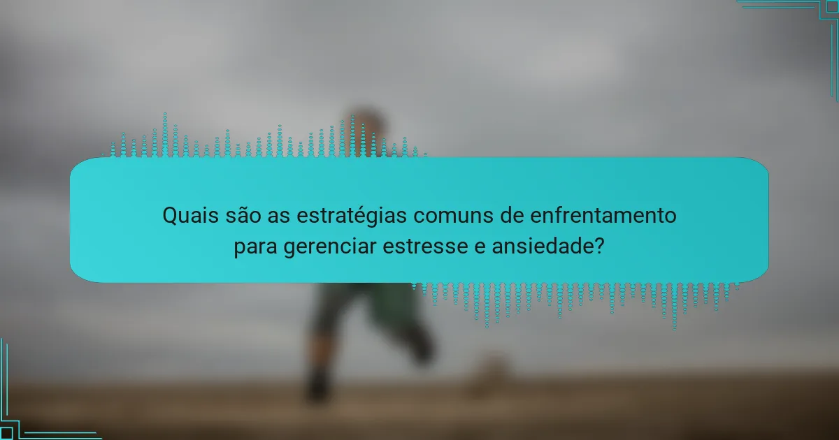 Quais são as estratégias comuns de enfrentamento para gerenciar estresse e ansiedade?