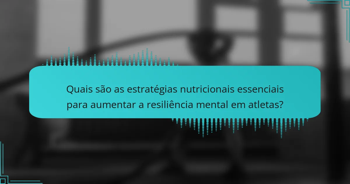 Quais são as estratégias nutricionais essenciais para aumentar a resiliência mental em atletas?