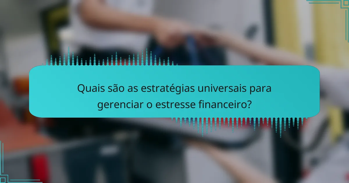 Quais são as estratégias universais para gerenciar o estresse financeiro?