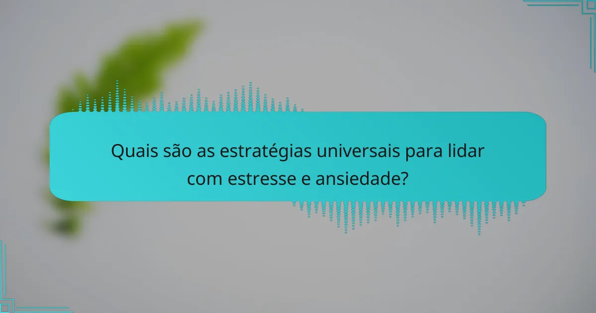 Quais são as estratégias universais para lidar com estresse e ansiedade?
