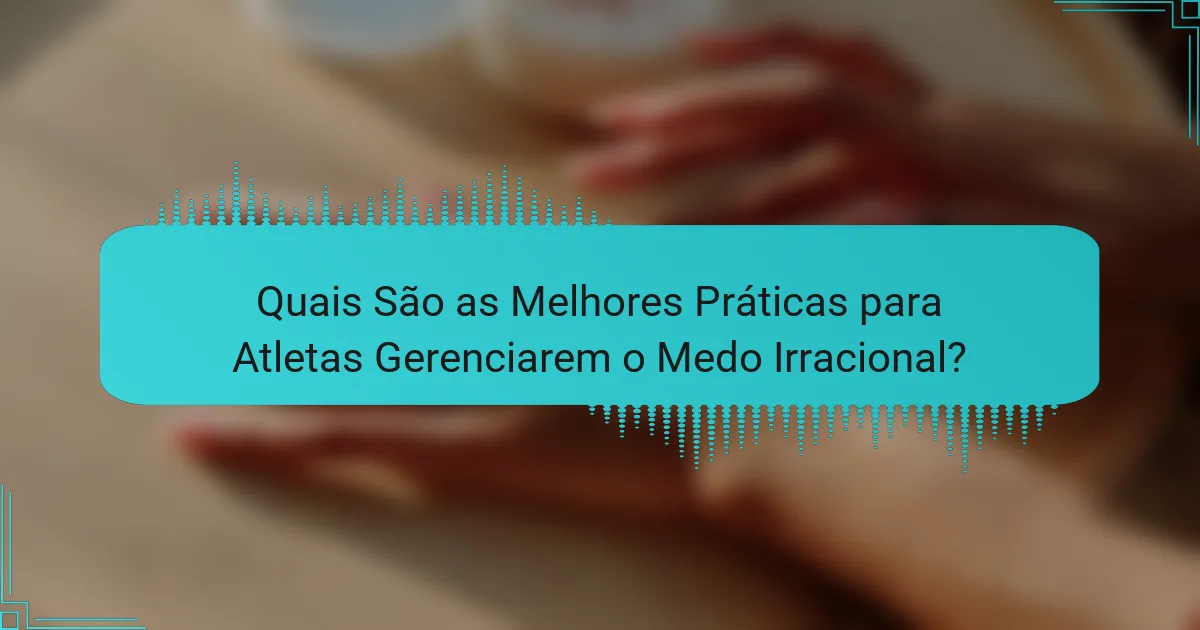 Quais São as Melhores Práticas para Atletas Gerenciarem o Medo Irracional?