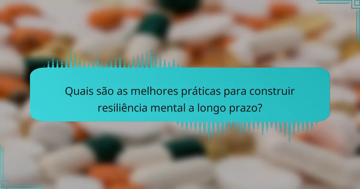 Quais são as melhores práticas para construir resiliência mental a longo prazo?