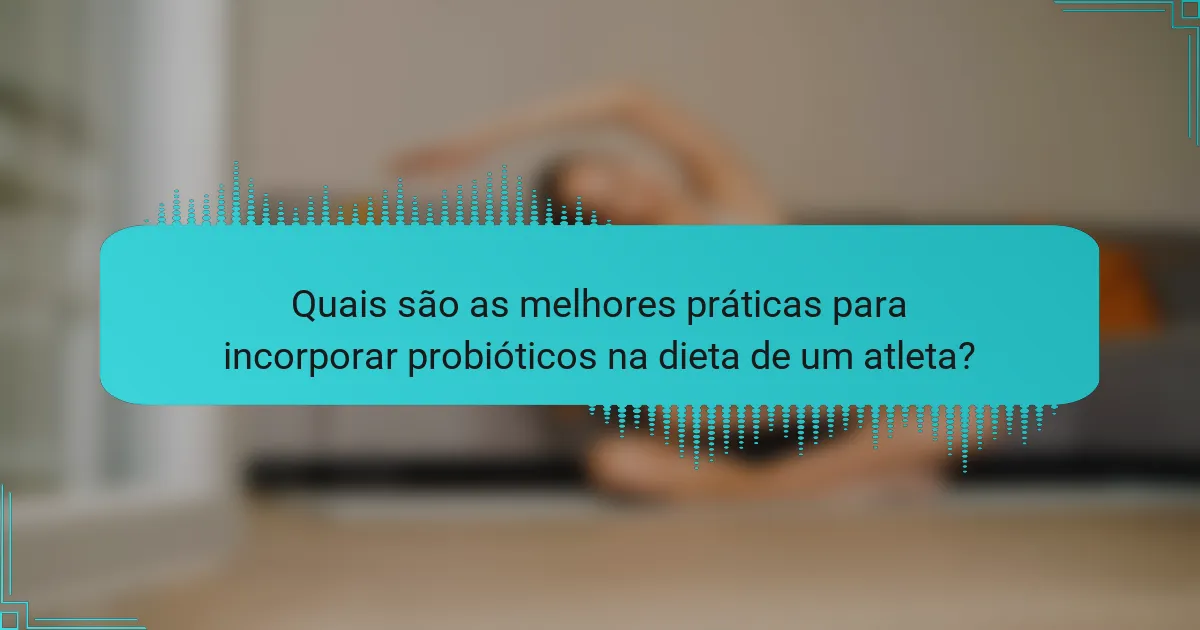 Quais são as melhores práticas para incorporar probióticos na dieta de um atleta?