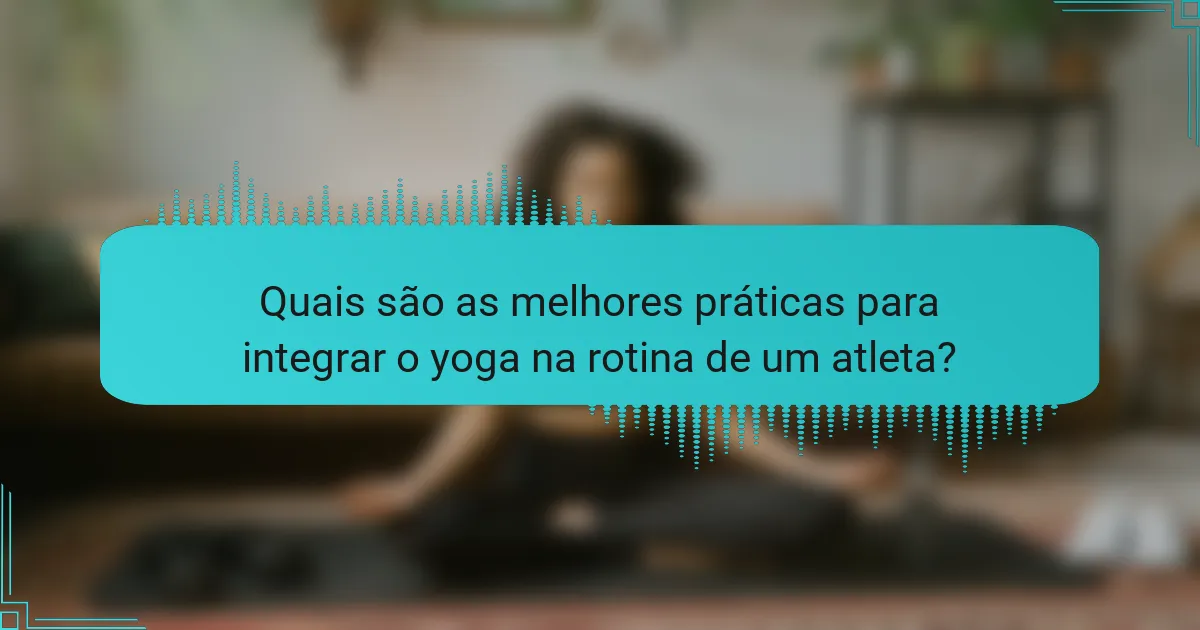 Quais são as melhores práticas para integrar o yoga na rotina de um atleta?