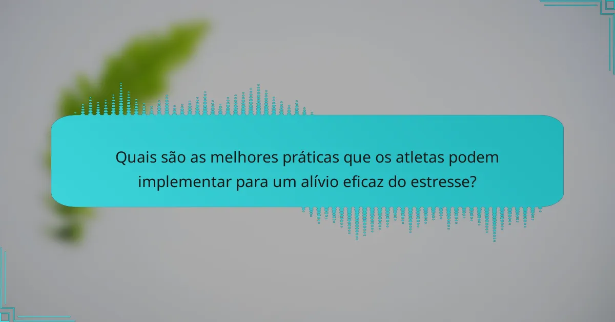 Quais são as melhores práticas que os atletas podem implementar para um alívio eficaz do estresse?