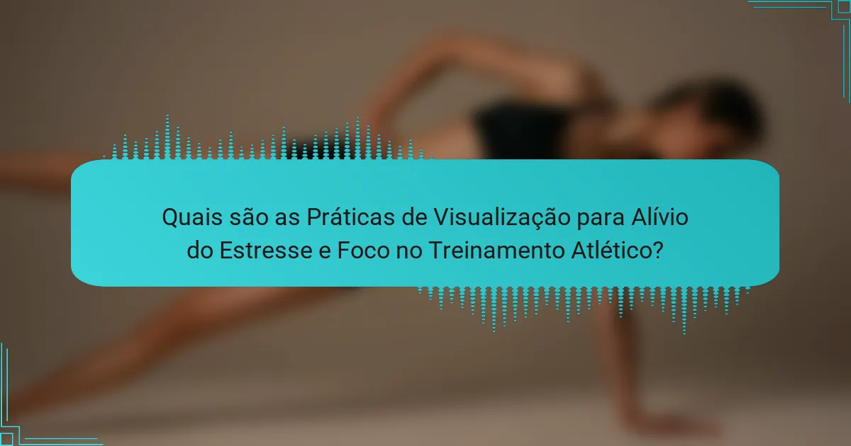 Quais são as Práticas de Visualização para Alívio do Estresse e Foco no Treinamento Atlético?