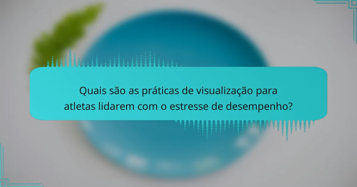 Quais são as práticas de visualização para atletas lidarem com o estresse de desempenho?