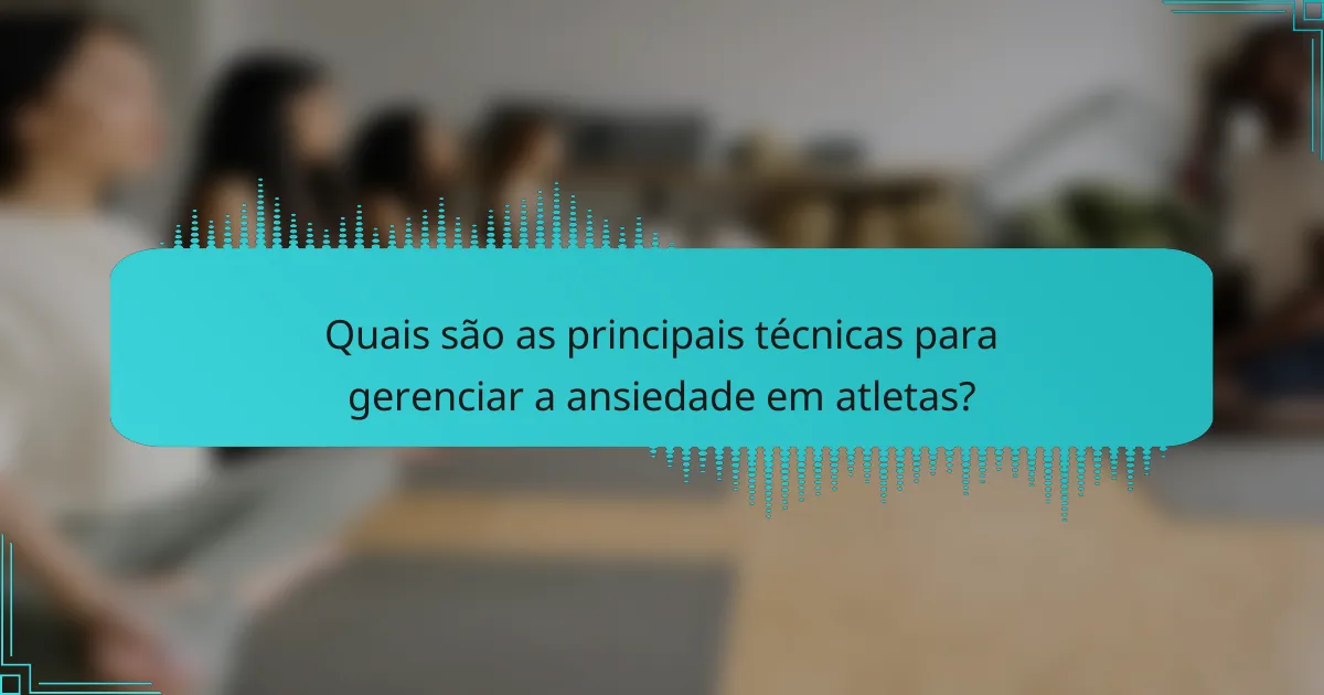 Quais são as principais técnicas para gerenciar a ansiedade em atletas?