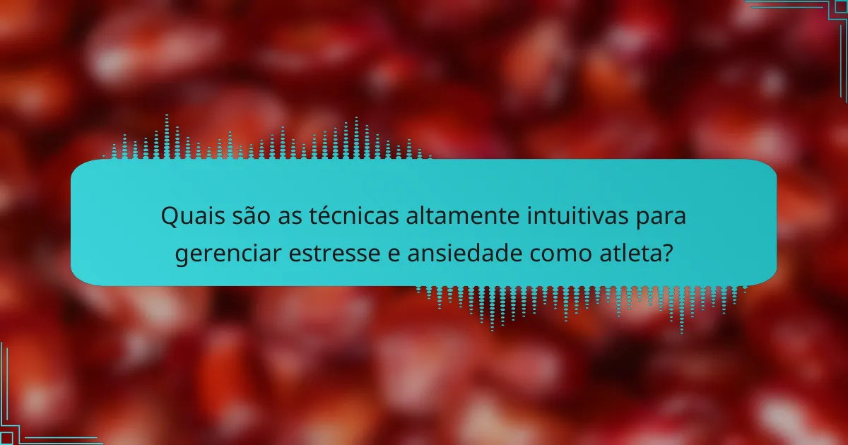 Quais são as técnicas altamente intuitivas para gerenciar estresse e ansiedade como atleta?