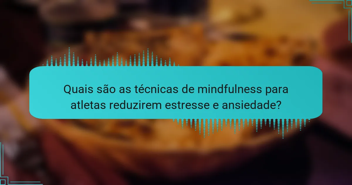 Quais são as técnicas de mindfulness para atletas reduzirem estresse e ansiedade?