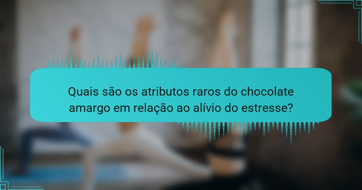 Quais são os atributos raros do chocolate amargo em relação ao alívio do estresse?