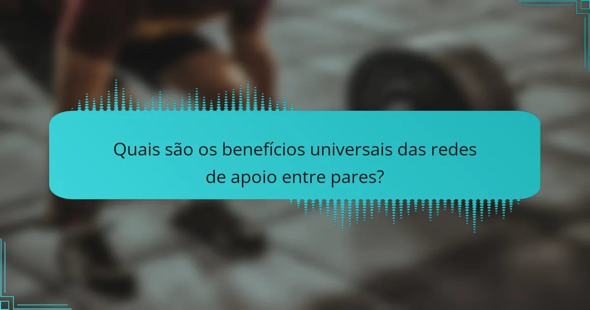 Quais são os benefícios universais das redes de apoio entre pares?