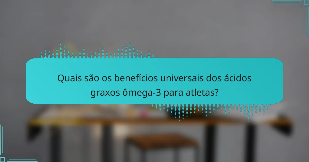 Quais são os benefícios universais dos ácidos graxos ômega-3 para atletas?