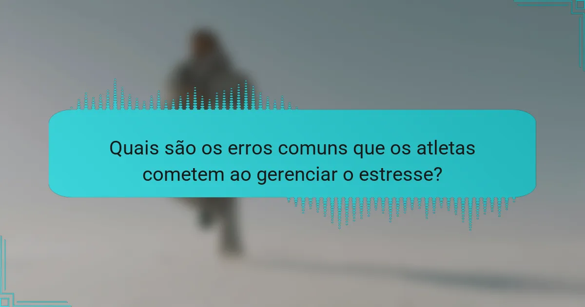 Quais são os erros comuns que os atletas cometem ao gerenciar o estresse?