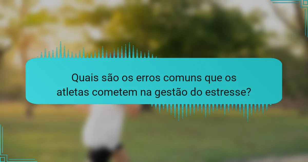 Quais são os erros comuns que os atletas cometem na gestão do estresse?
