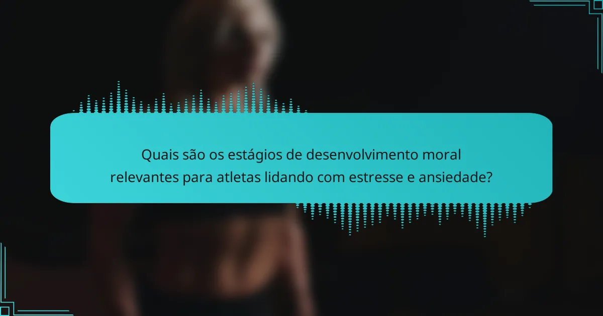 Quais são os estágios de desenvolvimento moral relevantes para atletas lidando com estresse e ansiedade?