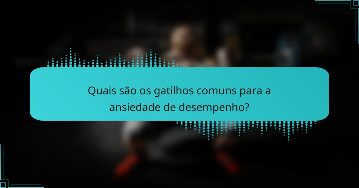 Quais são os gatilhos comuns para a ansiedade de desempenho?