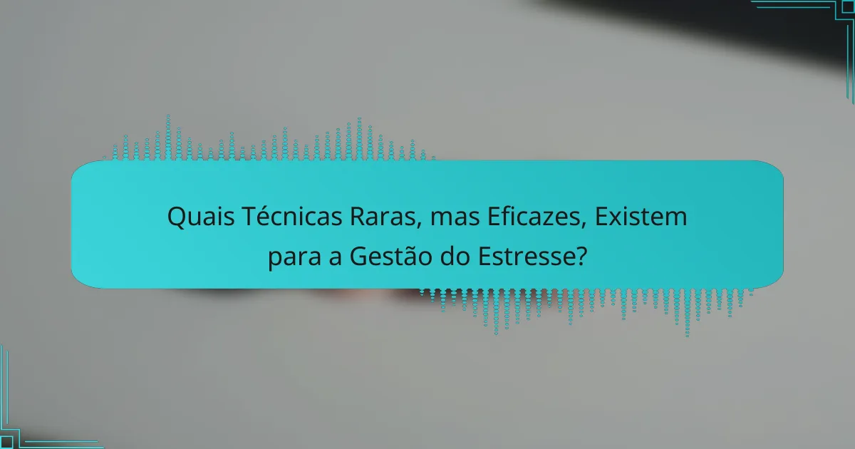 Quais Técnicas Raras, mas Eficazes, Existem para a Gestão do Estresse?