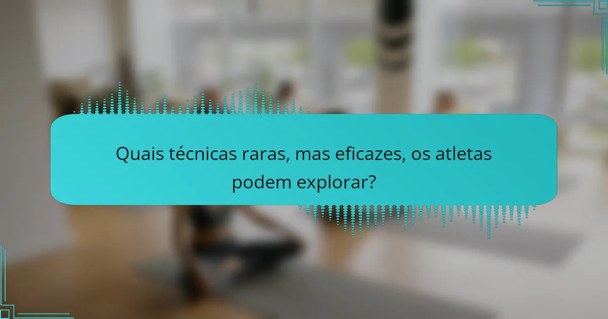 Quais técnicas raras, mas eficazes, os atletas podem explorar?