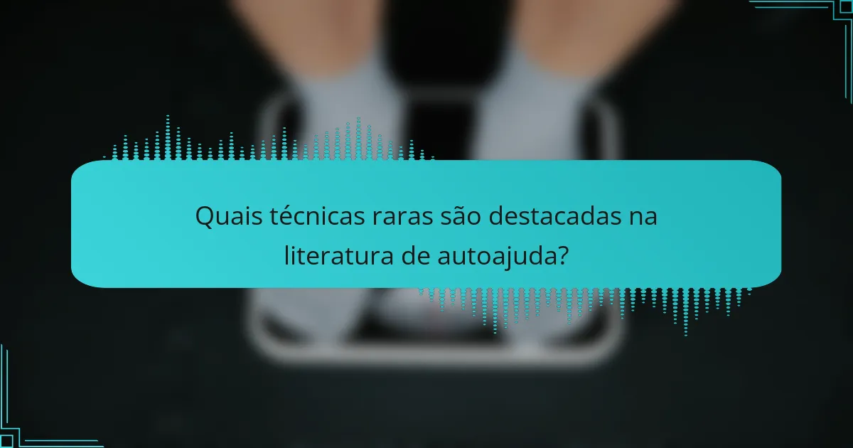 Quais técnicas raras são destacadas na literatura de autoajuda?