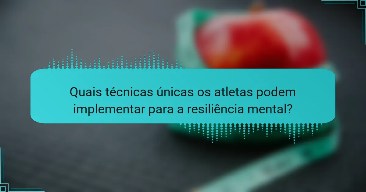 Quais técnicas únicas os atletas podem implementar para a resiliência mental?