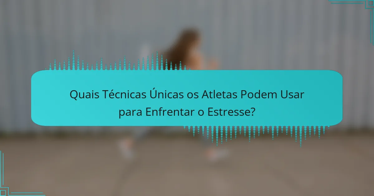 Quais Técnicas Únicas os Atletas Podem Usar para Enfrentar o Estresse?