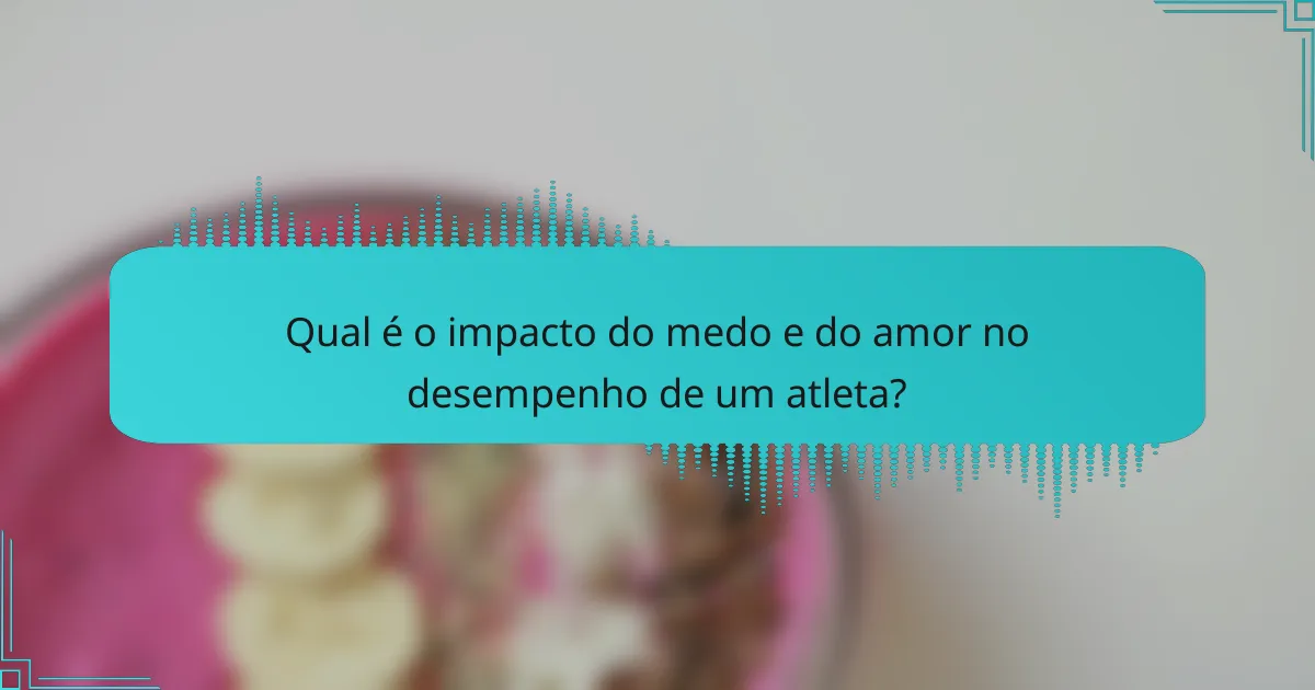 Qual é o impacto do medo e do amor no desempenho de um atleta?