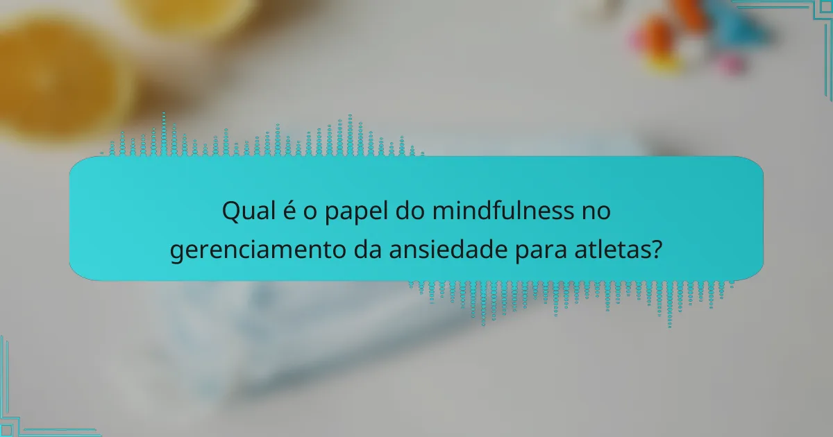 Qual é o papel do mindfulness no gerenciamento da ansiedade para atletas?