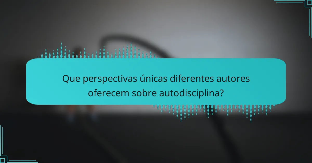 Que perspectivas únicas diferentes autores oferecem sobre autodisciplina?